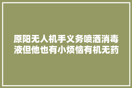 原阳无人机手义务喷洒消毒液但他也有小烦恼有机无药