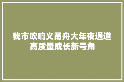 我市吹响义甬舟大年夜通道高质量成长新号角