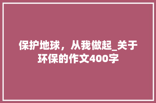 保护地球，从我做起_关于环保的作文400字