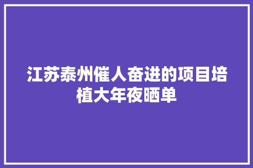 江苏泰州催人奋进的项目培植大年夜晒单