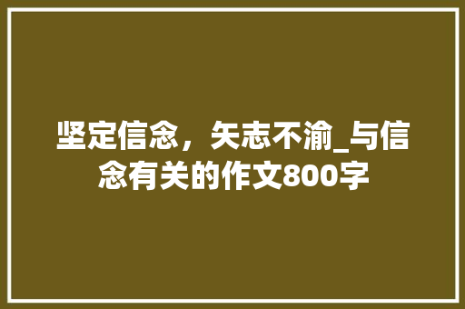 坚定信念，矢志不渝_与信念有关的作文800字