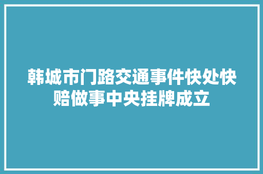 韩城市门路交通事件快处快赔做事中央挂牌成立
