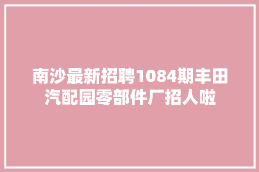 南沙最新招聘1084期丰田汽配园零部件厂招人啦