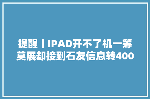 提醒丨IPAD开不了机一筹莫展却接到石友信息转400元钱给解锁