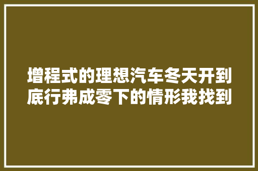 增程式的理想汽车冬天开到底行弗成零下的情形我找到了谜底