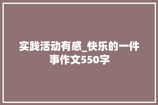 实践活动有感_快乐的一件事作文550字