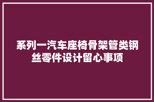系列一汽车座椅骨架管类钢丝零件设计留心事项