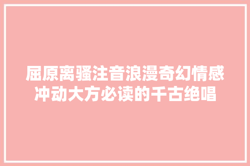 ﻿屈原离骚注音浪漫奇幻情感冲动大方必读的千古绝唱