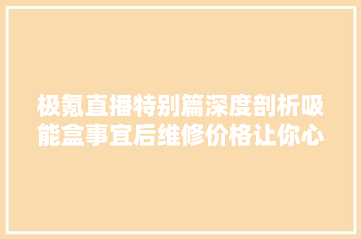 极氪直播特别篇深度剖析吸能盒事宜后维修价格让你心中罕见