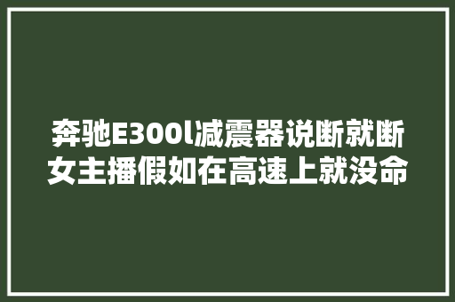 奔驰E300l减震器说断就断女主播假如在高速上就没命了