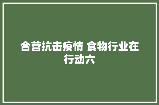 合营抗击疫情 食物行业在行动六