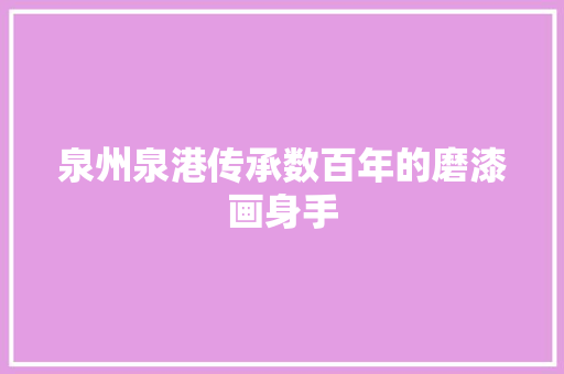 泉州泉港传承数百年的磨漆画身手