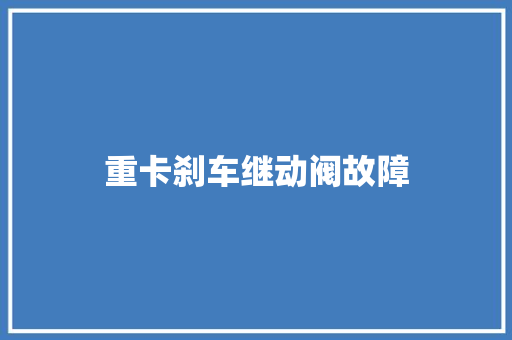 重卡刹车继动阀故障