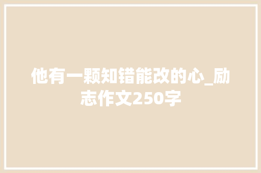 他有一颗知错能改的心_励志作文250字