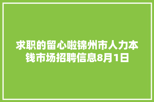求职的留心啦锦州市人力本钱市场招聘信息8月1日