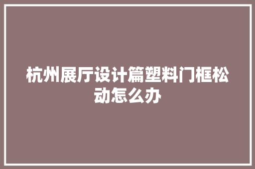 杭州展厅设计篇塑料门框松动怎么办