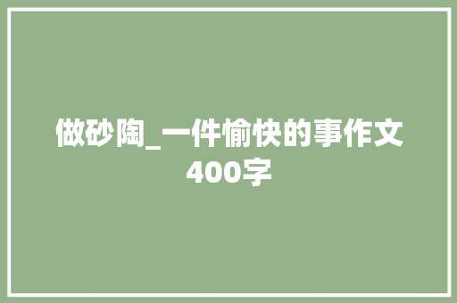 做砂陶_一件愉快的事作文400字