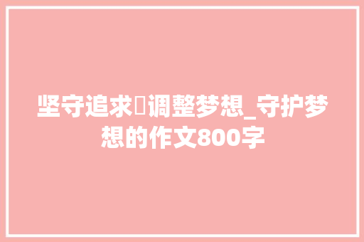 坚守追求・调整梦想_守护梦想的作文800字