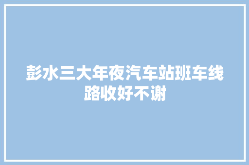 彭水三大年夜汽车站班车线路收好不谢