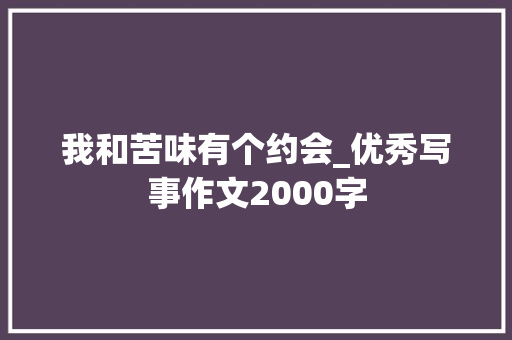 我和苦味有个约会_优秀写事作文2000字