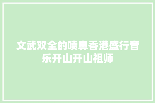 文武双全的喷鼻香港盛行音乐开山开山祖师 休闲娱乐