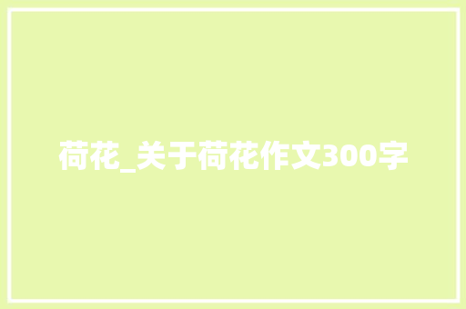 荷花_关于荷花作文300字