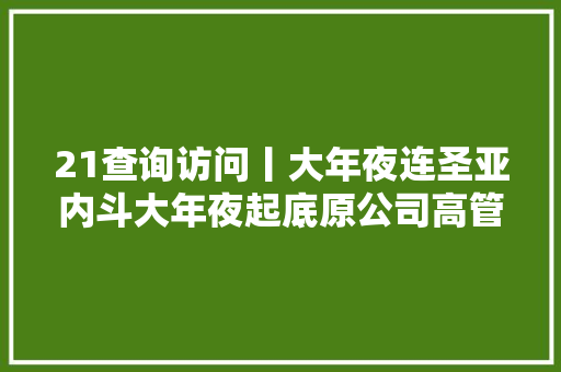 21查询访问丨大年夜连圣亚内斗大年夜起底原公司高管团队被集体指控损害公司利益并向公安报案恩怨情仇一言难尽