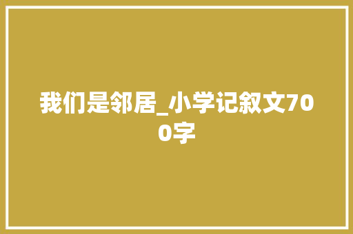 我们是邻居_小学记叙文700字