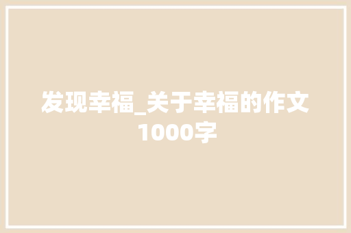 发现幸福_关于幸福的作文1000字