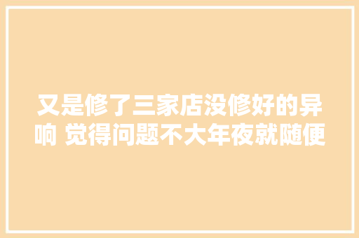又是修了三家店没修好的异响 觉得问题不大年夜就随便加个班