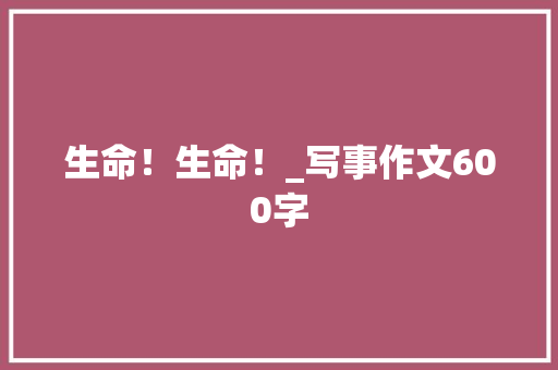 生命！生命！_写事作文600字