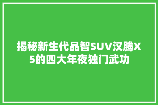揭秘新生代品智SUV汉腾X5的四大年夜独门武功