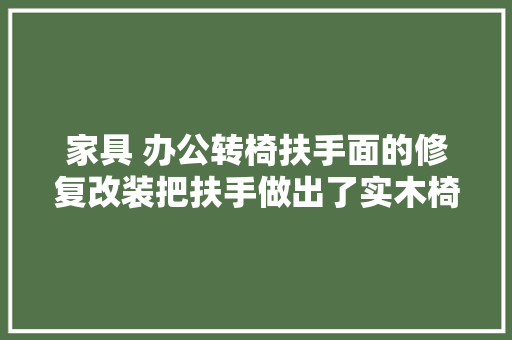 家具 办公转椅扶手面的修复改装把扶手做出了实木椅的质感