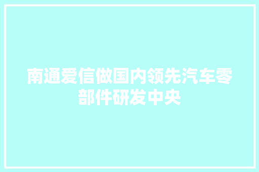 南通爱信做国内领先汽车零部件研发中央