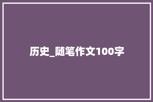 历史_随笔作文100字