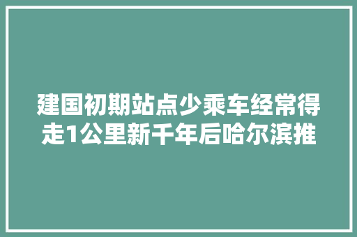 建国初期站点少乘车经常得走1公里新千年后哈尔滨推广IC卡空调车上路
