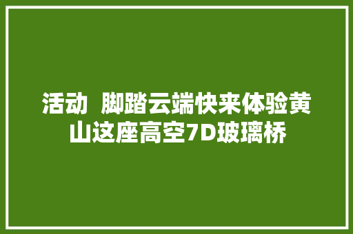 活动  脚踏云端快来体验黄山这座高空7D玻璃桥