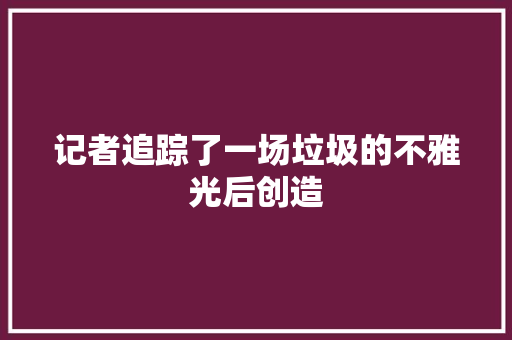记者追踪了一场垃圾的不雅光后创造