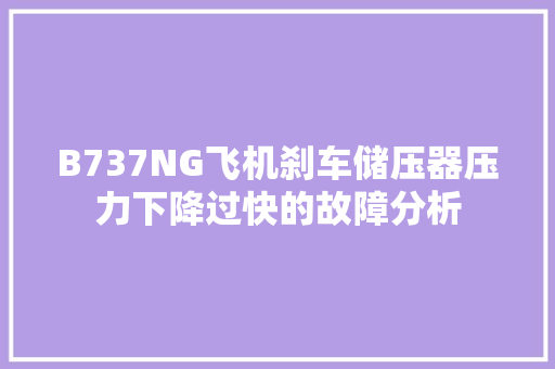 B737NG飞机刹车储压器压力下降过快的故障分析
