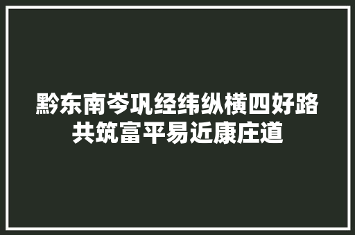 黔东南岑巩经纬纵横四好路共筑富平易近康庄道