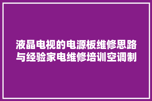 液晶电视的电源板维修思路与经验家电维修培训空调制冷传授教化