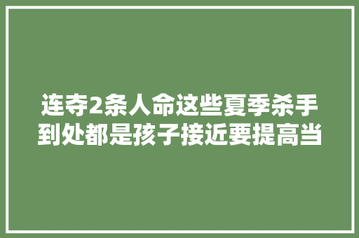 连夺2条人命这些夏季杀手到处都是孩子接近要提高当心