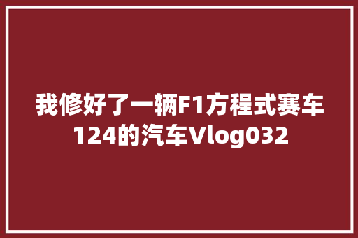 我修好了一辆F1方程式赛车124的汽车Vlog032 汽车知识