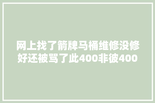 网上找了箭牌马桶维修没修好还被骂了此400非彼400