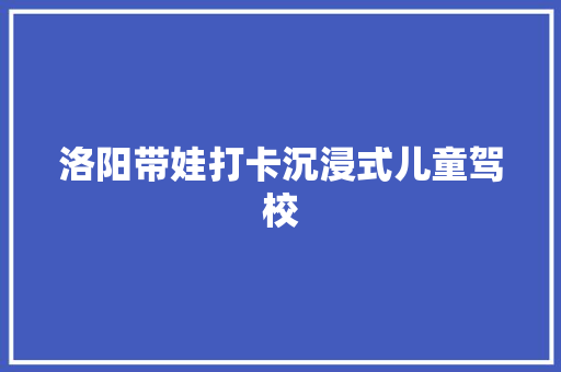 洛阳带娃打卡沉浸式儿童驾校