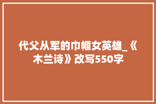 代父从军的巾帼女英雄_《木兰诗》改写550字