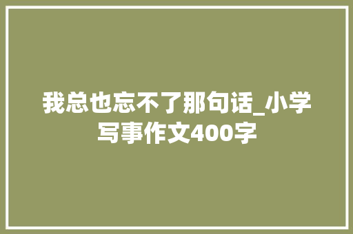 我总也忘不了那句话_小学写事作文400字