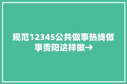 规范12345公共做事热线做事贵阳这样做→