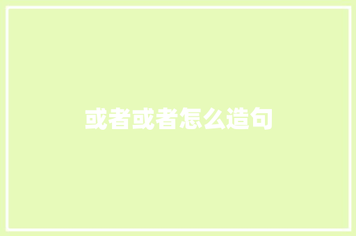 或者或者怎么造句 知识百科