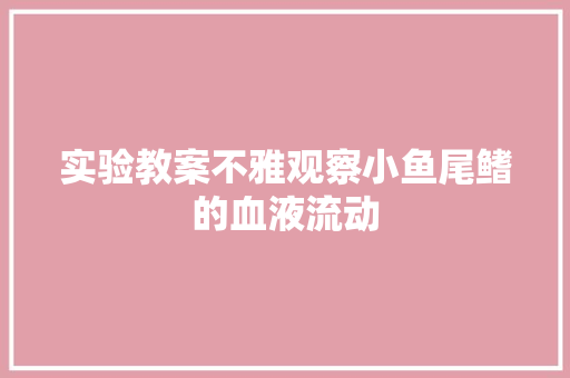 实验教案不雅观察小鱼尾鳍的血液流动